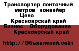 Транспортер ленточный 6,5 метров, конвейер › Цена ­ 14 800 - Красноярский край Бизнес » Оборудование   . Красноярский край